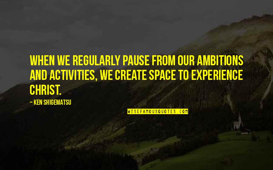 4 203 Quotes By Ken Shigematsu: When we regularly pause from our ambitions and