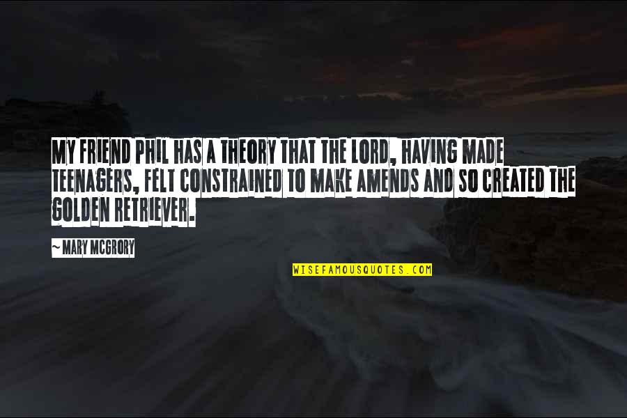4 A M Friend Quotes By Mary McGrory: My friend Phil has a theory that the 4 A M Friend Quotes By Mary McGrory: My friend Phil has a theory that the