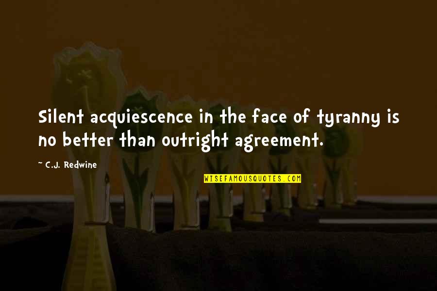 4 Agreement Quotes By C.J. Redwine: Silent acquiescence in the face of tyranny is