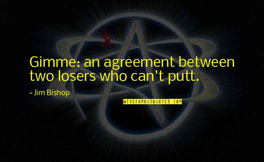 4 Agreement Quotes By Jim Bishop: Gimme: an agreement between two losers who can't