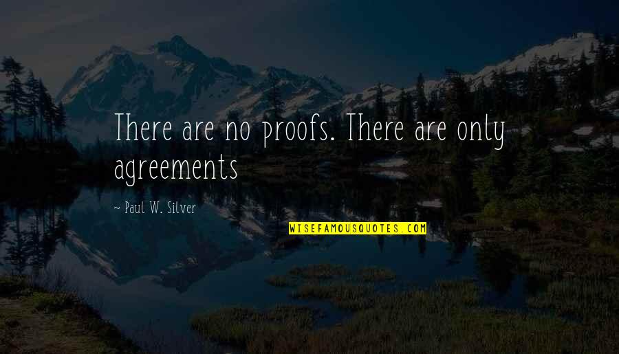4 Agreements Quotes By Paul W. Silver: There are no proofs. There are only agreements