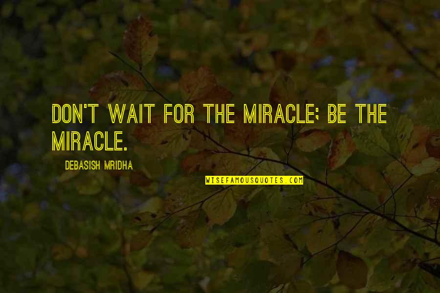 4 Am Love Quotes By Debasish Mridha: Don't wait for the miracle; be the miracle.