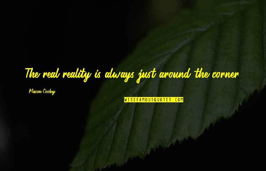 4 Corners Quotes By Mason Cooley: The real reality is always just around the 4 Corners Quotes By Mason Cooley: The real reality is always just around the