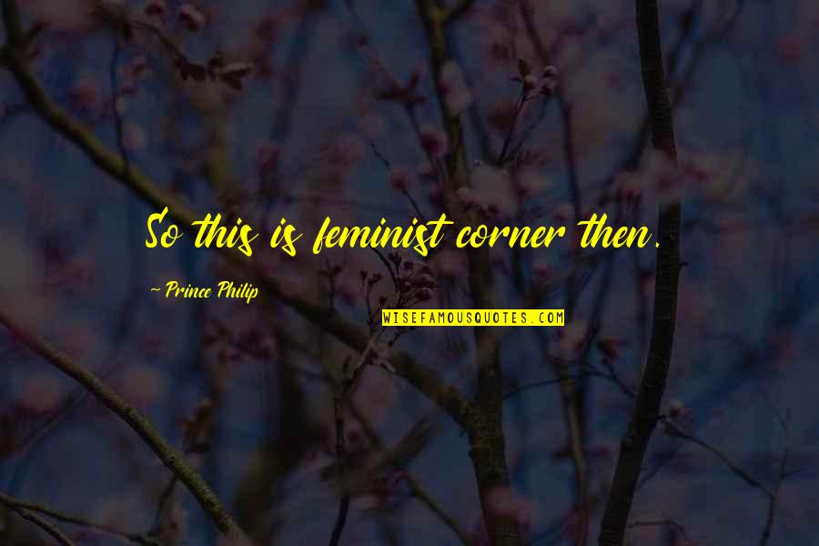 4 Corners Quotes By Prince Philip: So this is feminist corner then. 4 Corners Quotes By Prince Philip: So this is feminist corner then.