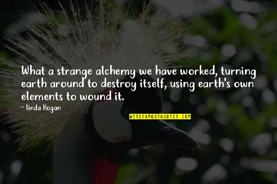4 Elements Of Nature Quotes By Linda Hogan: What a strange alchemy we have worked, turning