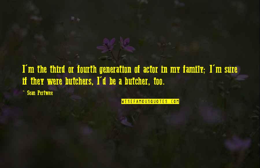 4 Generation Family Quotes By Sean Pertwee: I'm the third or fourth generation of actor 4 Generation Family Quotes By Sean Pertwee: I'm the third or fourth generation of actor