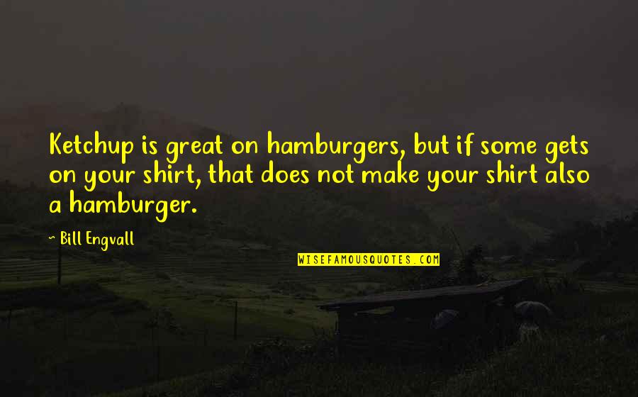 4 H T Shirt Quotes By Bill Engvall: Ketchup is great on hamburgers, but if some