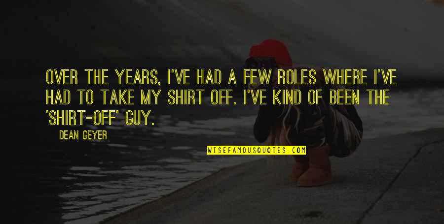 4 H T Shirt Quotes By Dean Geyer: Over the years, I've had a few roles