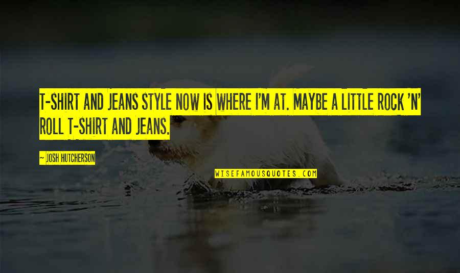 4 H T Shirt Quotes By Josh Hutcherson: T-shirt and jeans style now is where I'm