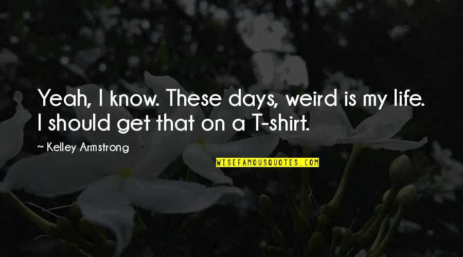 4 H T Shirt Quotes By Kelley Armstrong: Yeah, I know. These days, weird is my