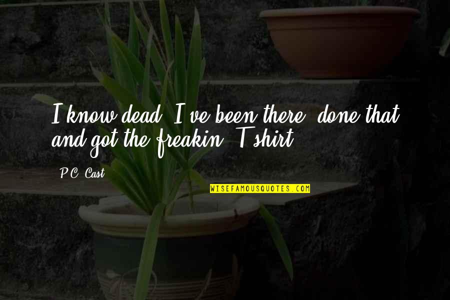 4 H T Shirt Quotes By P.C. Cast: I know dead. I've been there, done that