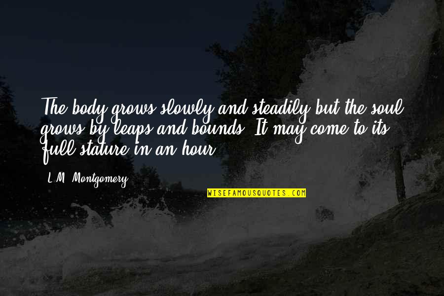 4 Hour Body Quotes By L.M. Montgomery: The body grows slowly and steadily but the 4 Hour Body Quotes By L.M. Montgomery: The body grows slowly and steadily but the