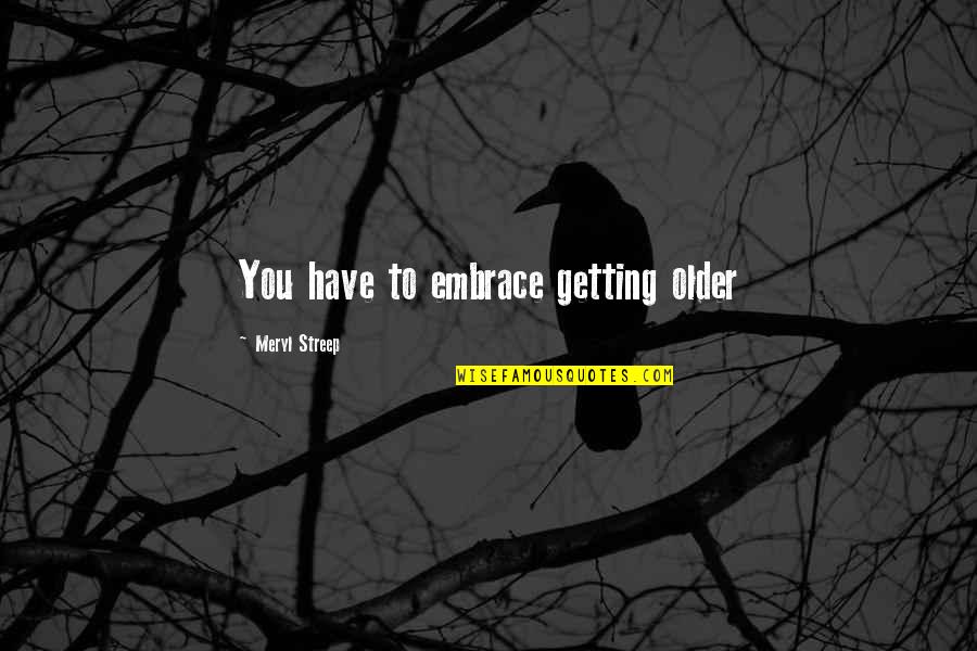 4 Kanji Quotes By Meryl Streep: You have to embrace getting older 4 Kanji Quotes By Meryl Streep: You have to embrace getting older