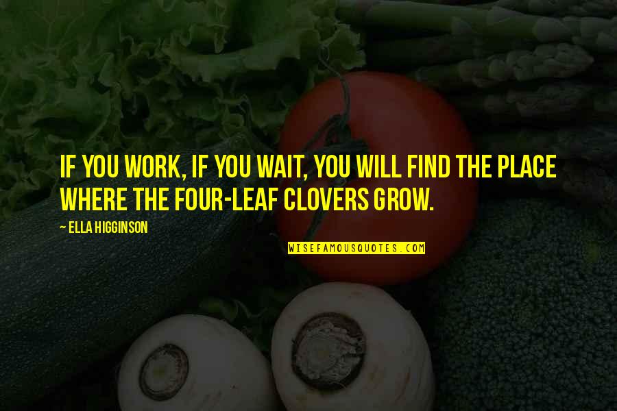 4 Leaf Clovers Quotes By Ella Higginson: If you work, if you wait, you will