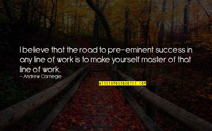 4 Line Inspirational Quotes By Andrew Carnegie: I believe that the road to pre-eminent success