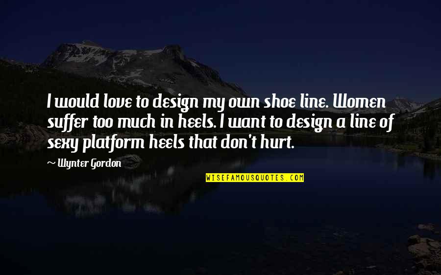 4 Line Love Quotes By Wynter Gordon: I would love to design my own shoe