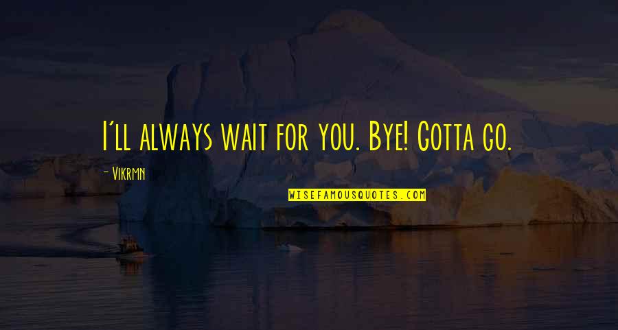 4 Line Motivational Quotes By Vikrmn: I'll always wait for you. Bye! Gotta go.