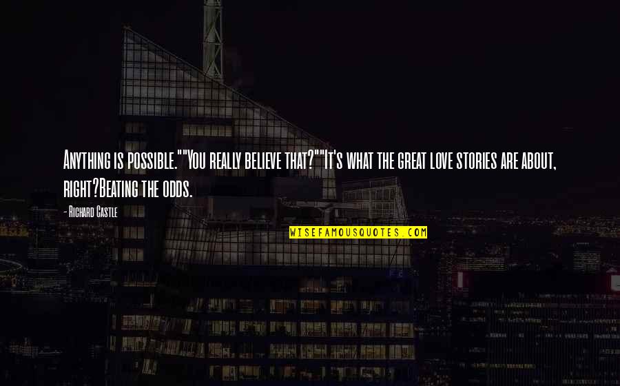 4 Love Quotes By Richard Castle: Anything is possible.""You really believe that?""It's what the