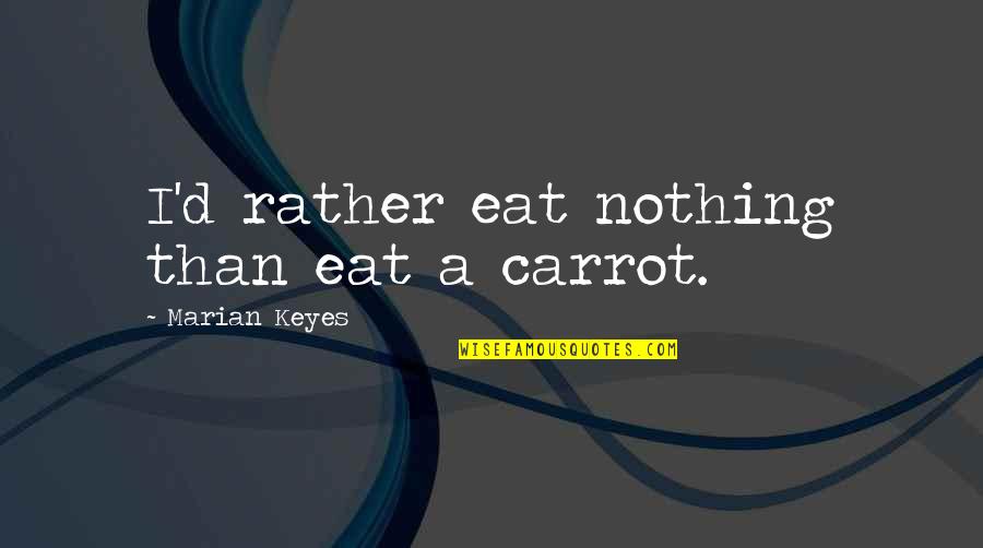 4 Marian Quotes By Marian Keyes: I'd rather eat nothing than eat a carrot. 4 Marian Quotes By Marian Keyes: I'd rather eat nothing than eat a carrot.