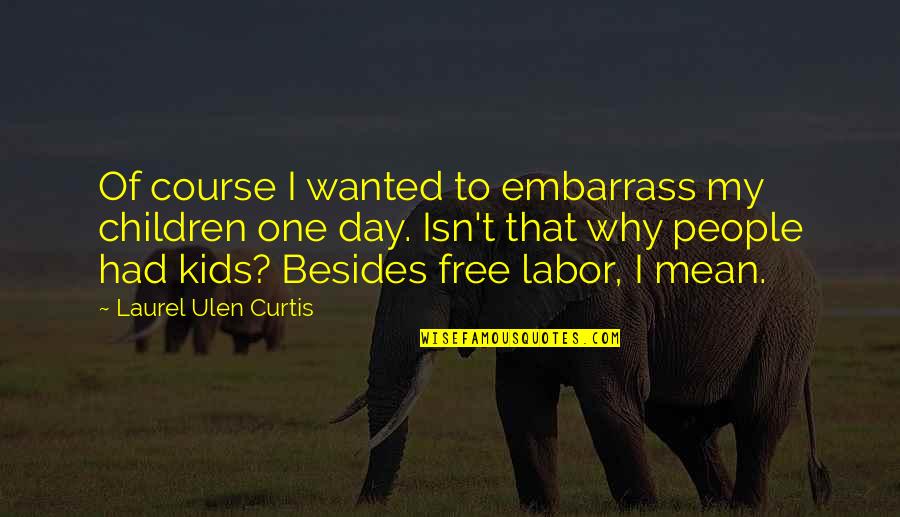 4 Mei Quotes By Laurel Ulen Curtis: Of course I wanted to embarrass my children
