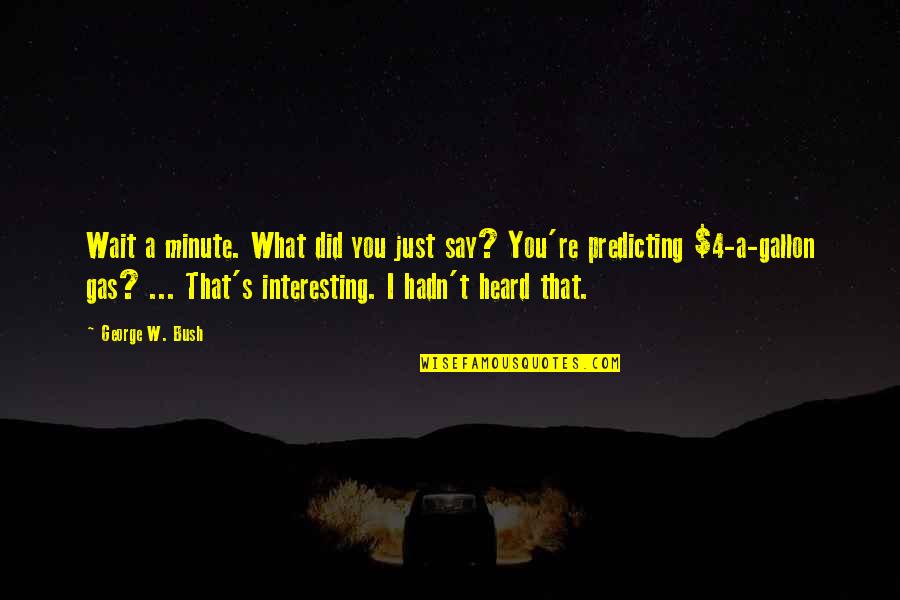 4 Minute Quotes By George W. Bush: Wait a minute. What did you just say? 4 Minute Quotes By George W. Bush: Wait a minute. What did you just say?