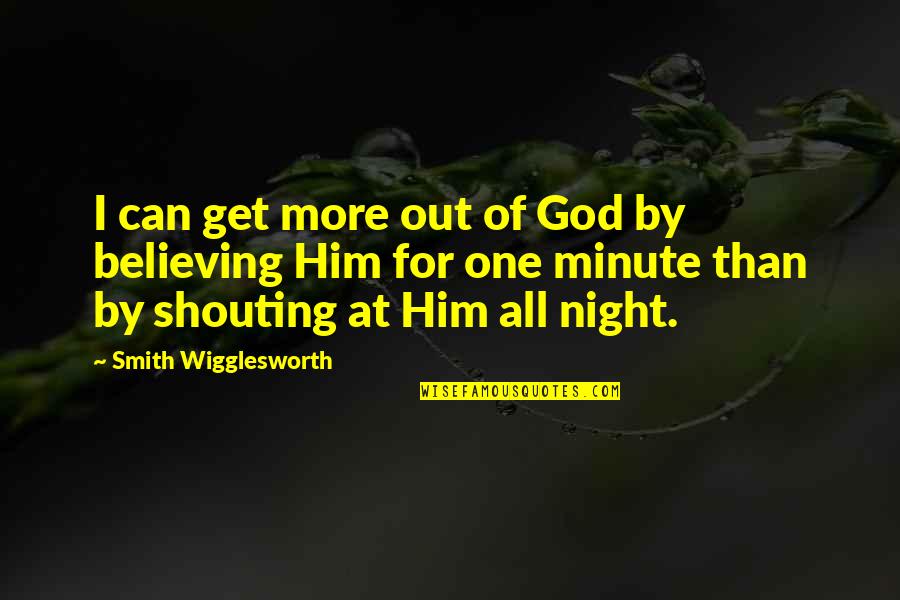 4 Minute Quotes By Smith Wigglesworth: I can get more out of God by
