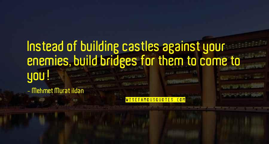4 Months In A Relationship Quotes By Mehmet Murat Ildan: Instead of building castles against your enemies, build