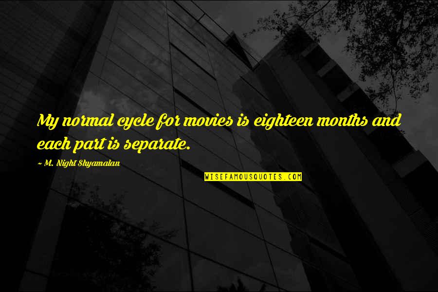 4 Months Quotes By M. Night Shyamalan: My normal cycle for movies is eighteen months 4 Months Quotes By M. Night Shyamalan: My normal cycle for movies is eighteen months