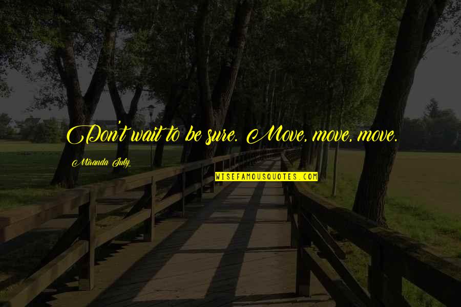 4 Of July Quotes By Miranda July: Don't wait to be sure. Move, move, move.