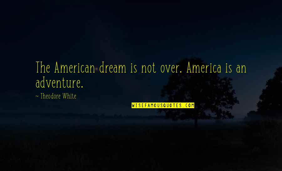 4 Of July Quotes By Theodore White: The American dream is not over. America is