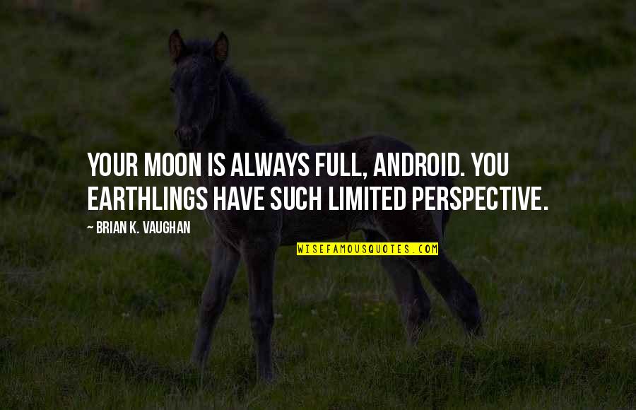 4 Perspective Quotes By Brian K. Vaughan: Your moon is always full, android. You Earthlings