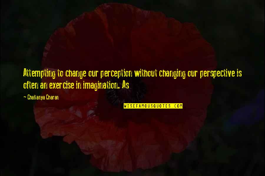 4 Perspective Quotes By Chaitanya Charan: Attempting to change our perception without changing our