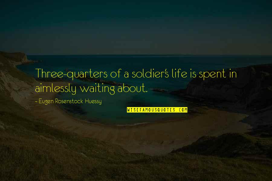 4 Quarters Quotes By Eugen Rosenstock-Huessy: Three-quarters of a soldier's life is spent in