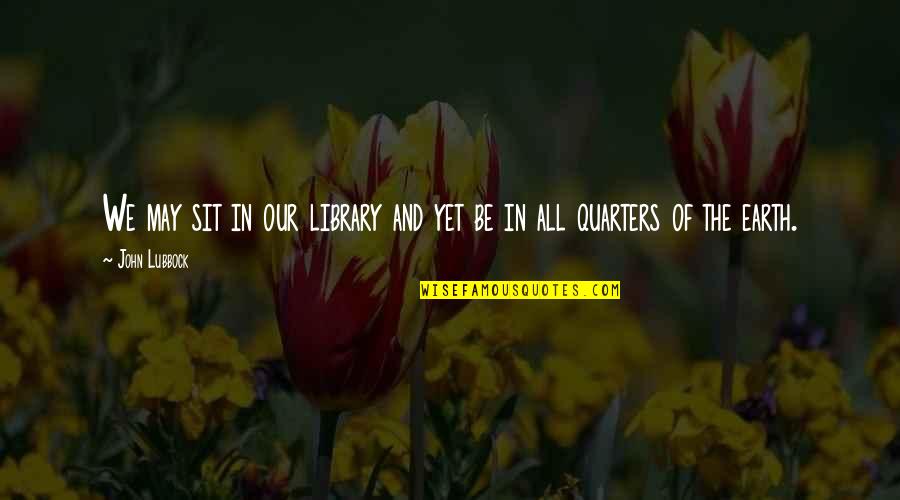 4 Quarters Quotes By John Lubbock: We may sit in our library and yet