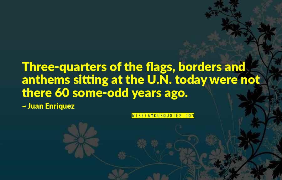 4 Quarters Quotes By Juan Enriquez: Three-quarters of the flags, borders and anthems sitting