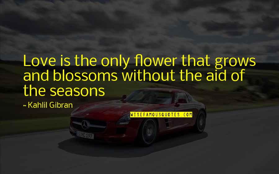 4 Seasons Love Quotes By Kahlil Gibran: Love is the only flower that grows and