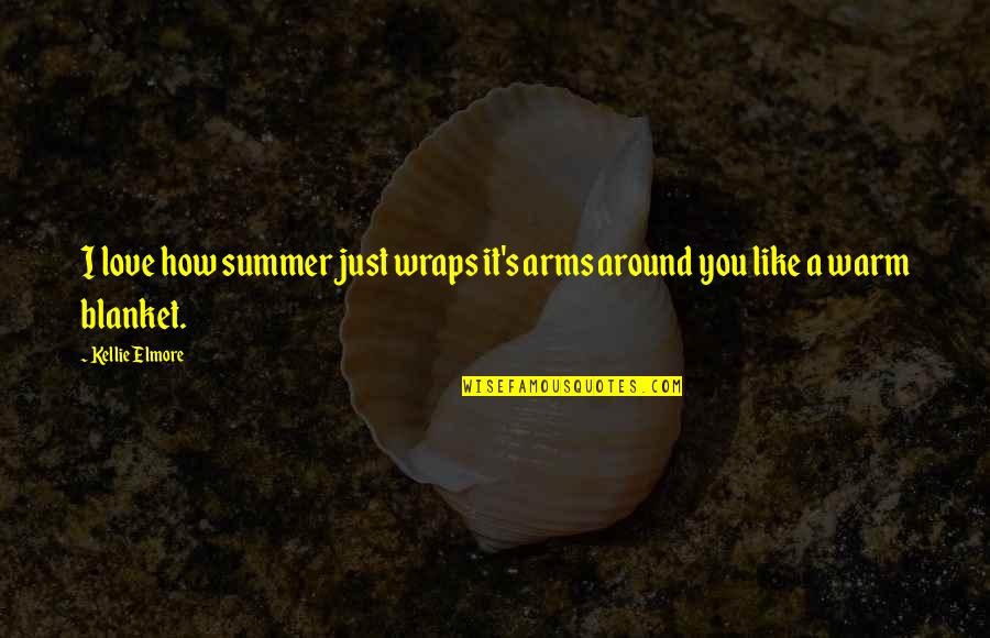4 Seasons Love Quotes By Kellie Elmore: I love how summer just wraps it's arms