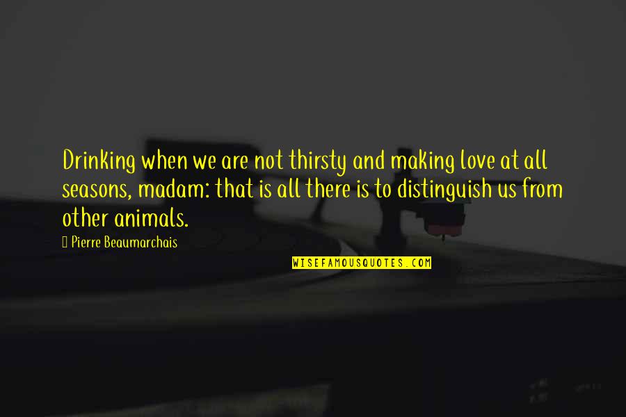 4 Seasons Love Quotes By Pierre Beaumarchais: Drinking when we are not thirsty and making