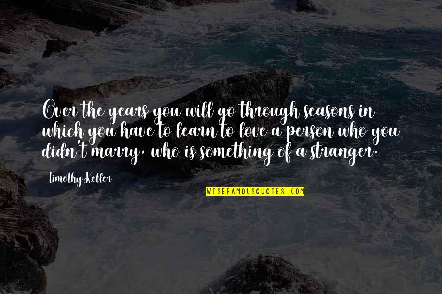 4 Seasons Love Quotes By Timothy Keller: Over the years you will go through seasons