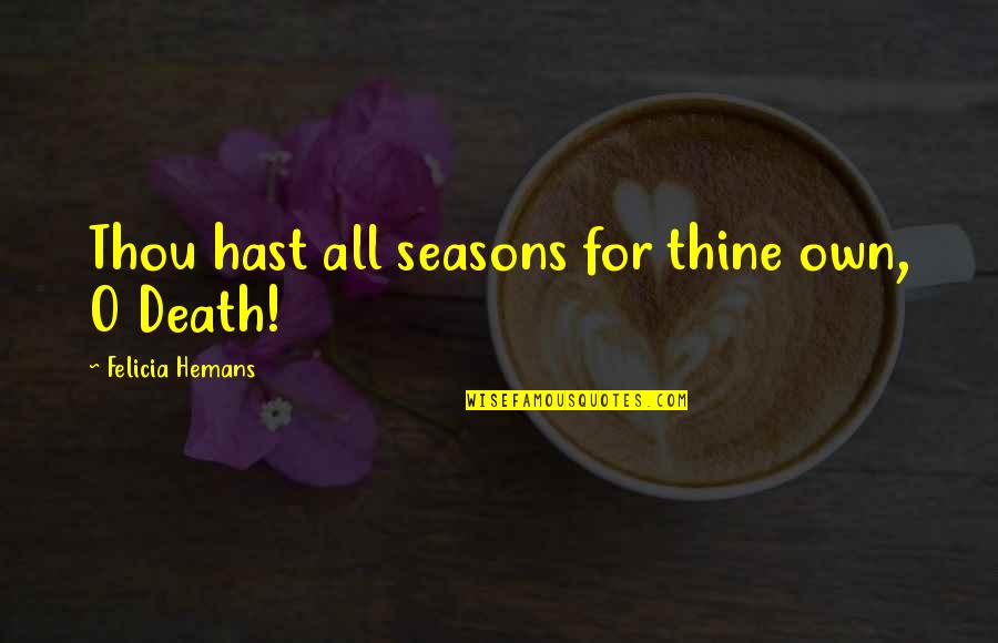 4 Seasons Quotes By Felicia Hemans: Thou hast all seasons for thine own, O