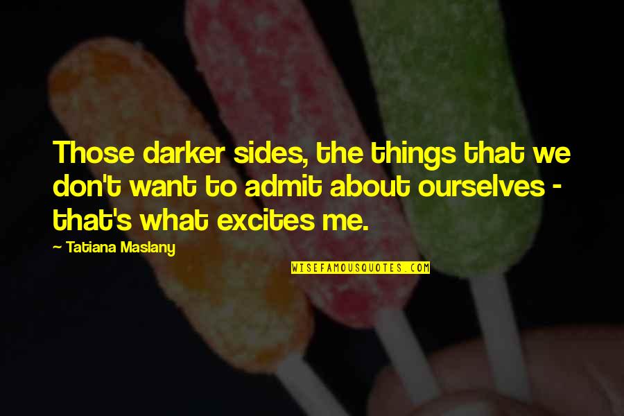 4 Sides Of Me Quotes By Tatiana Maslany: Those darker sides, the things that we don't