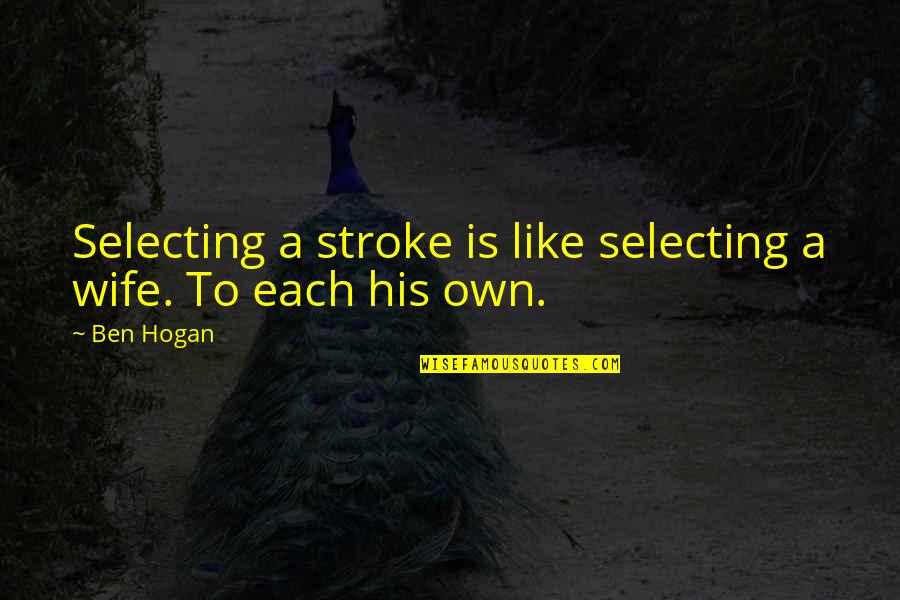 4 Stroke Quotes By Ben Hogan: Selecting a stroke is like selecting a wife.