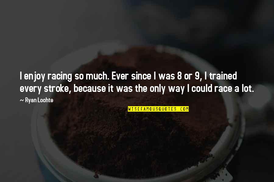 4 Stroke Quotes By Ryan Lochte: I enjoy racing so much. Ever since I