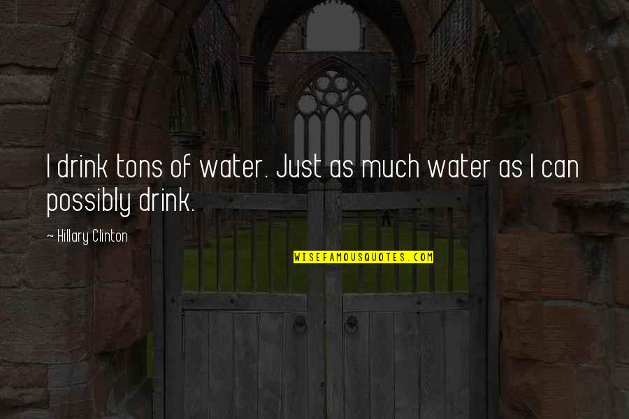 4 Tons Quotes By Hillary Clinton: I drink tons of water. Just as much