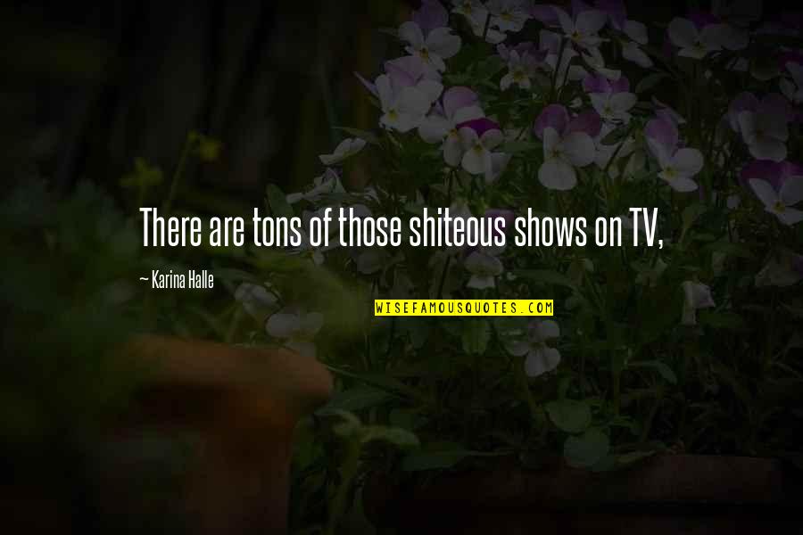 4 Tons Quotes By Karina Halle: There are tons of those shiteous shows on