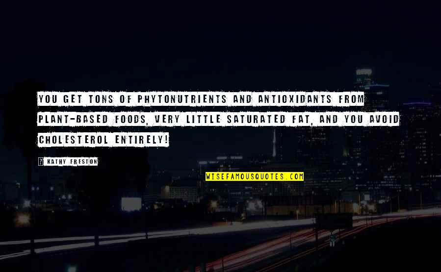 4 Tons Quotes By Kathy Freston: You get tons of phytonutrients and antioxidants from