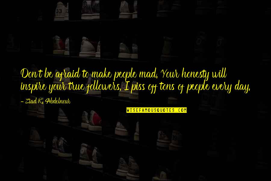 4 Tons Quotes By Ziad K. Abdelnour: Don't be afraid to make people mad. Your