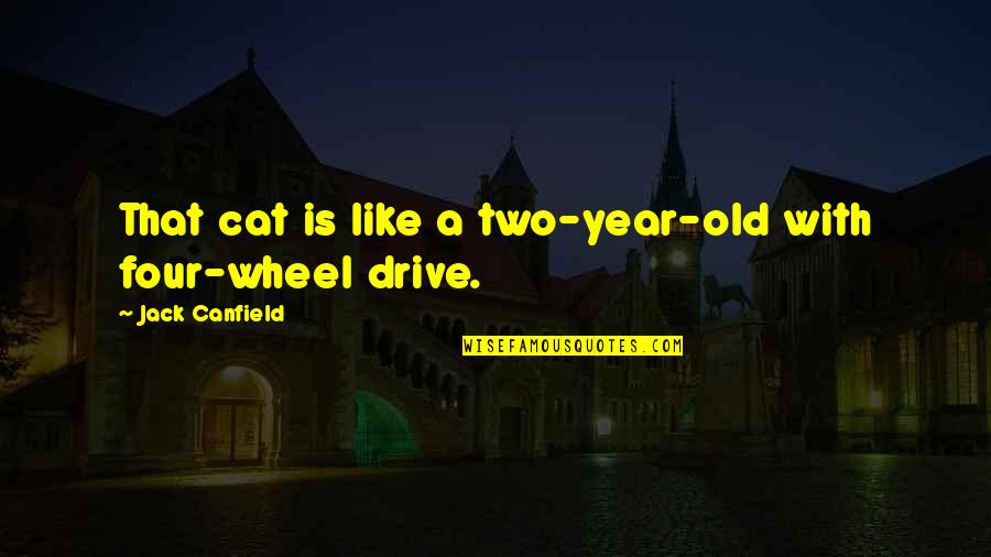 4 Wheel Drive Quotes By Jack Canfield: That cat is like a two-year-old with four-wheel