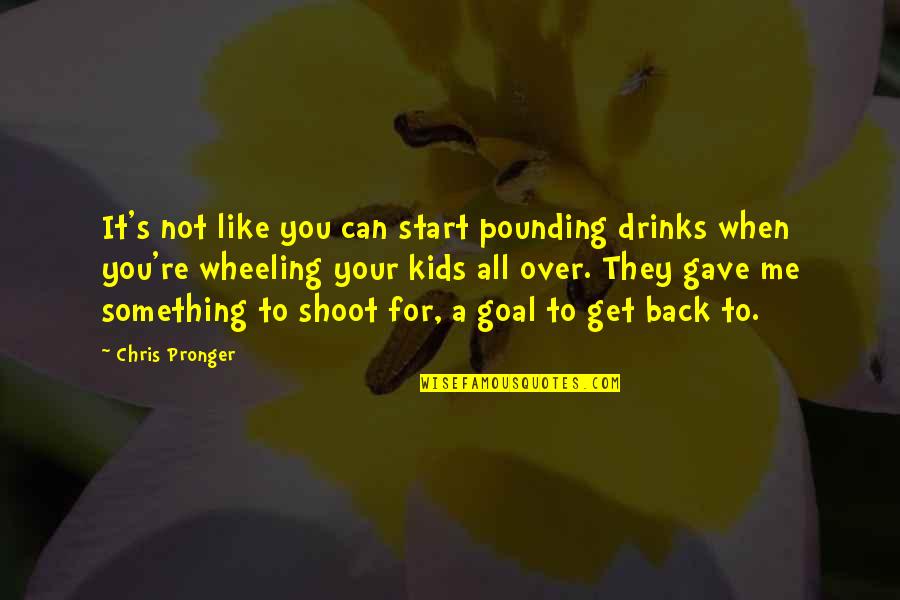 4 Wheeling Quotes By Chris Pronger: It's not like you can start pounding drinks