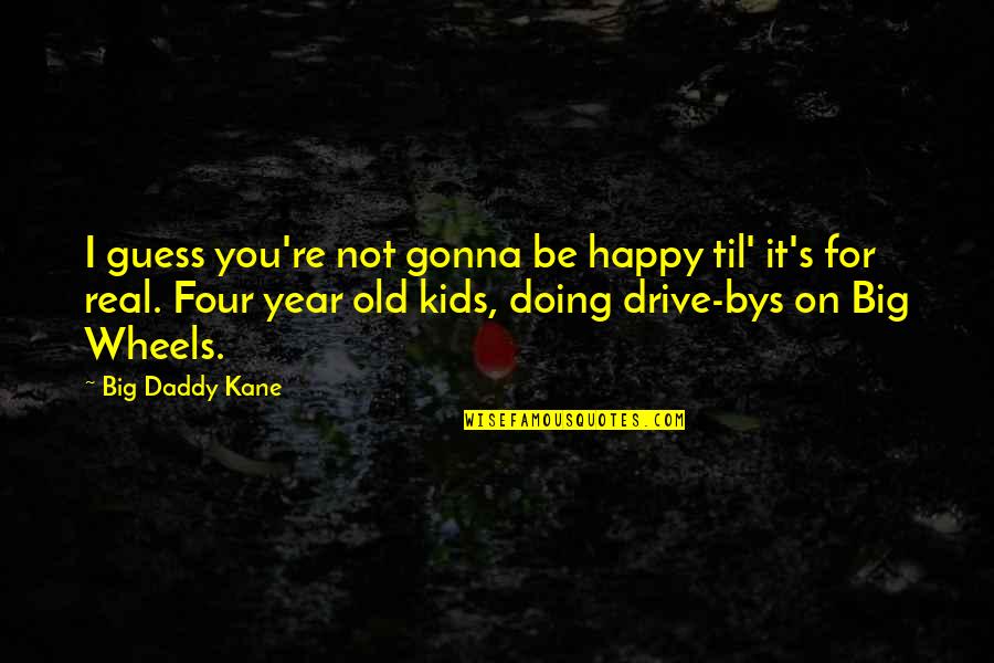 4 Wheels Quotes By Big Daddy Kane: I guess you're not gonna be happy til'